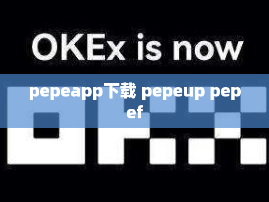 pepeapp下载 pepeup pepef