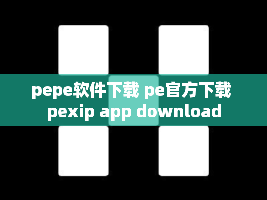 pepe软件下载 pe官方下载 pexip app download