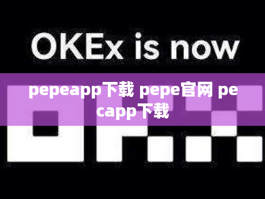 pepeapp下载 pepe官网 pecapp下载