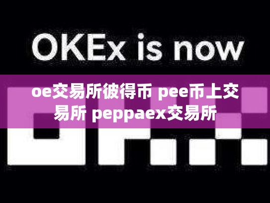 oe交易所彼得币 pee币上交易所 peppaex交易所
