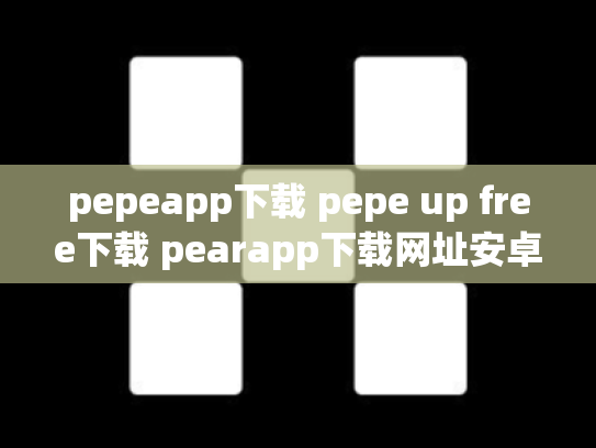 pepeapp下载 pepe up free下载 pearapp下载网址安卓