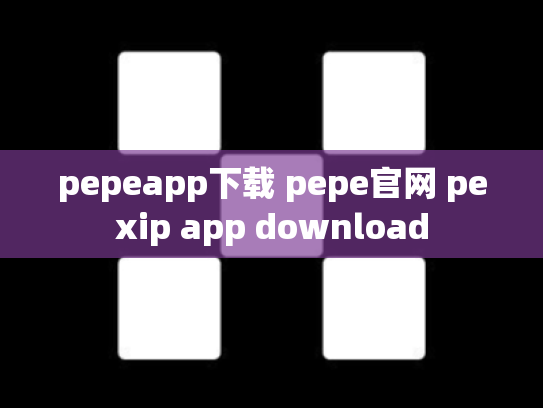 pepeapp下载 pepe官网 pexip app download