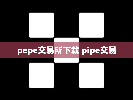 pepe交易所下载 pipe交易