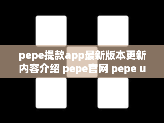 pepe提款app最新版本更新内容介绍 pepe官网 pepe up下载