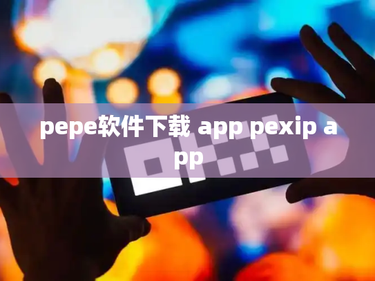 pepe软件下载 app pexip app