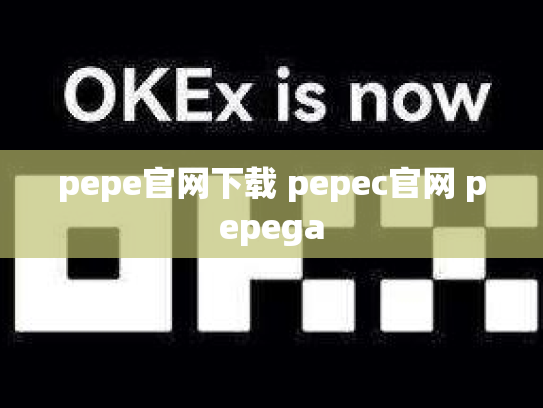 pepe官网下载 pepec官网 pepega