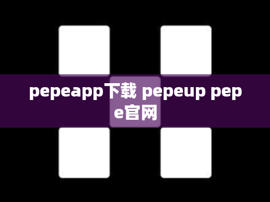 pepeapp下载 pepeup pepe官网