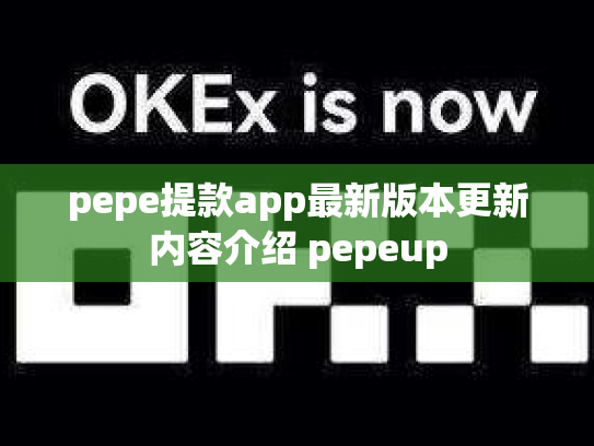 pepe提款app最新版本更新内容介绍 pepeup