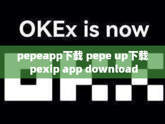 pepeapp下载 pepe up下载 pexip app download