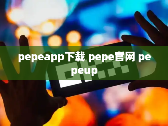 pepeapp下载 pepe官网 pepeup
