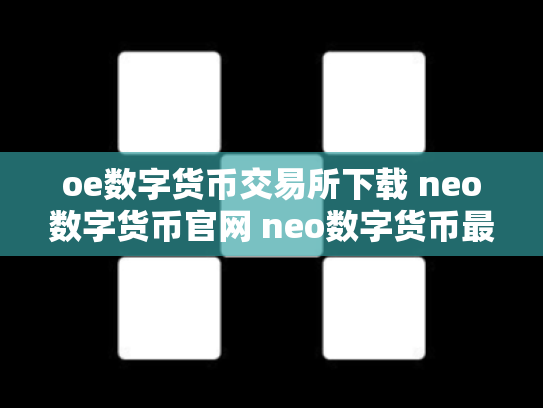 oe数字货币交易所下载 neo数字货币官网 neo数字货币最初价格多少