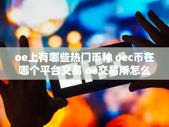 oe上有哪些热门币种 oec币在哪个平台交易 oe交易所怎么样