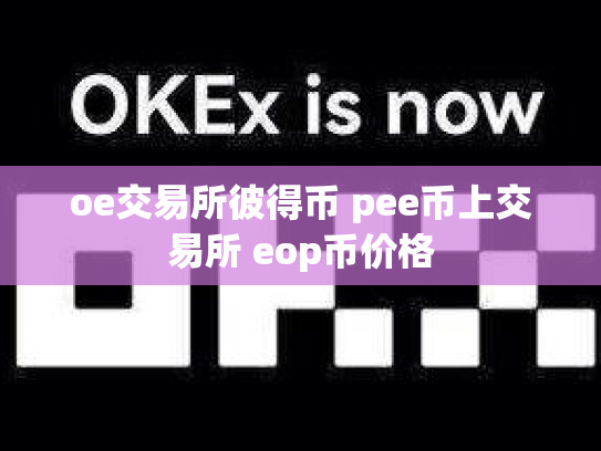 oe交易所彼得币 pee币上交易所 eop币价格