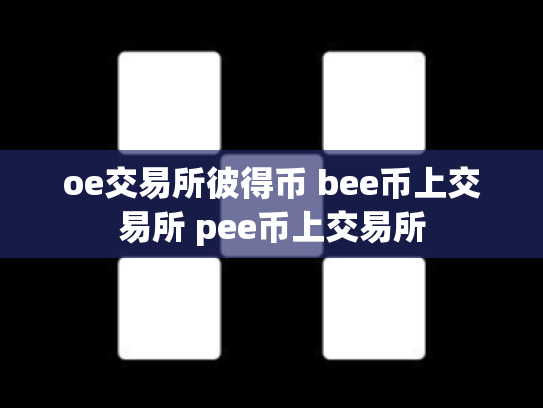 oe交易所彼得币 bee币上交易所 pee币上交易所