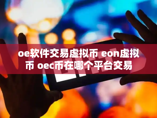 oe软件交易虚拟币 eon虚拟币 oec币在哪个平台交易