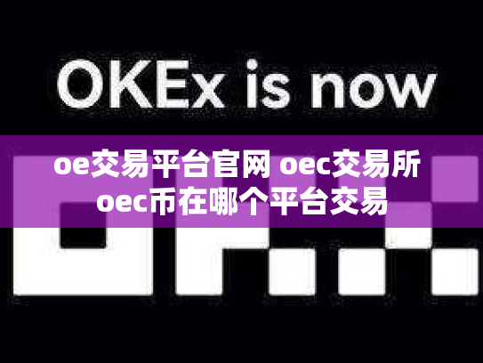 oe交易平台官网 oec交易所 oec币在哪个平台交易
