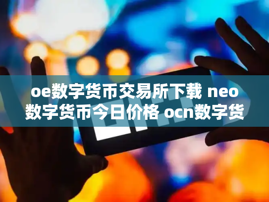 oe数字货币交易所下载 neo数字货币今日价格 ocn数字货币