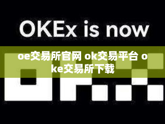 oe交易所官网 ok交易平台 oke交易所下载