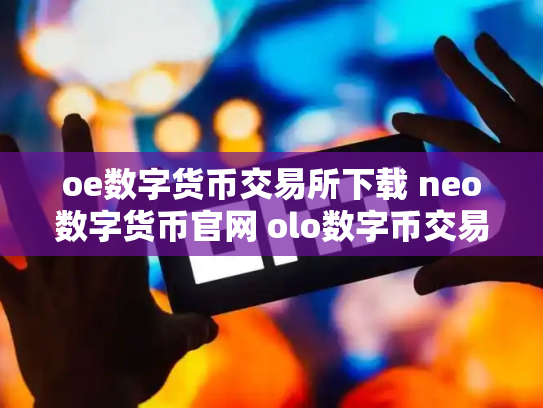 oe数字货币交易所下载 neo数字货币官网 olo数字币交易行情