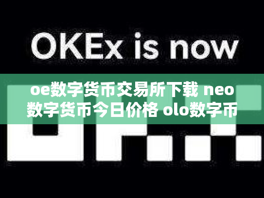 oe数字货币交易所下载 neo数字货币今日价格 olo数字币交易行情