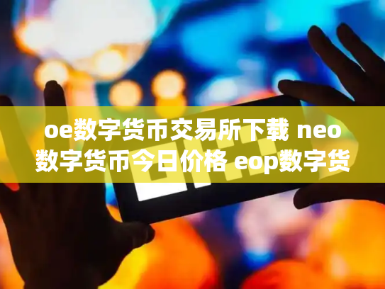 oe数字货币交易所下载 neo数字货币今日价格 eop数字货币