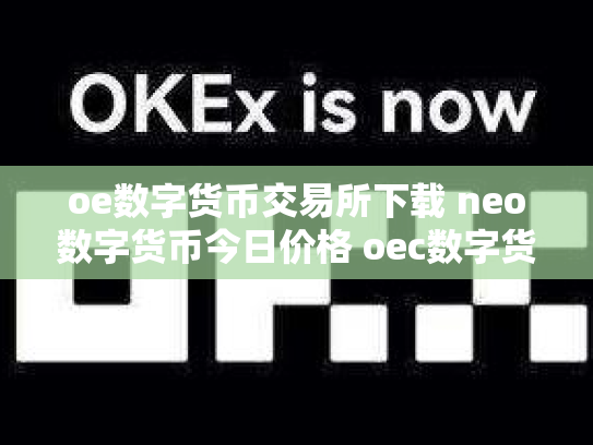 oe数字货币交易所下载 neo数字货币今日价格 oec数字货币