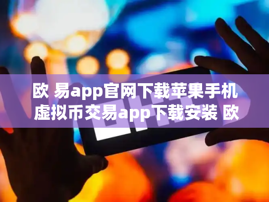 欧 易app官网下载苹果手机 虚拟币交易app下载安装 欧 易app官网下载苹果手机