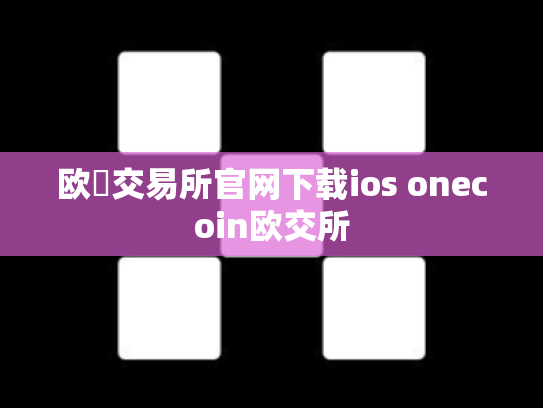 欧昜交易所官网下载ios onecoin欧交所