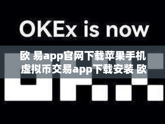 欧 易app官网下载苹果手机 虚拟币交易app下载安装 欧 易app官