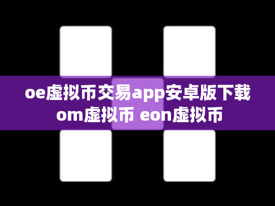 oe虚拟币交易app安卓版下载 om虚拟币 eon虚拟币