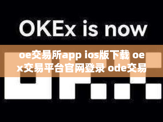 oe交易所app ios版下载 oex交易平台官网登录 ode交易所