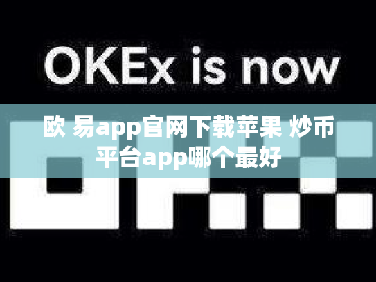 欧 易app官网下载苹果 炒币平台app哪个最好