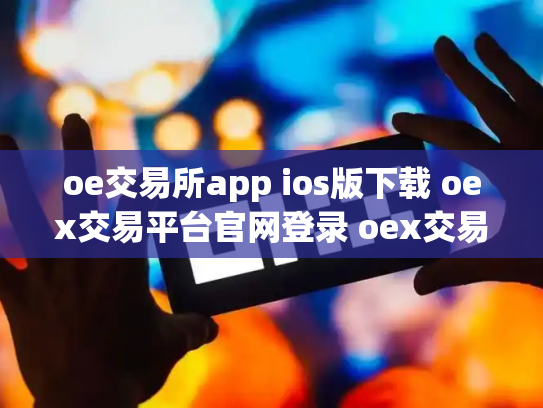 oe交易所app ios版下载 oex交易平台官网登录 oex交易平台合法