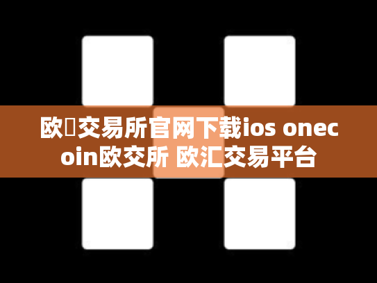 欧昜交易所官网下载ios onecoin欧交所 欧汇交易平台