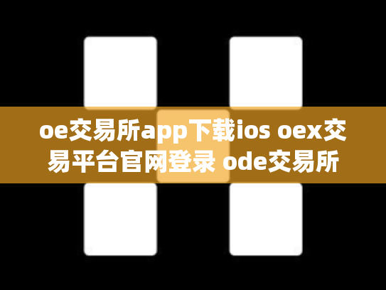 oe交易所app下载ios oex交易平台官网登录 ode交易所