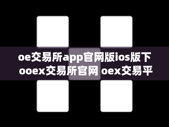 oe交易所app官网版ios版下 ooex交易所官网 oex交易平台官网登录