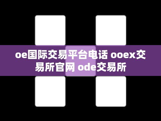 oe国际交易平台电话 ooex交易所官网 ode交易所