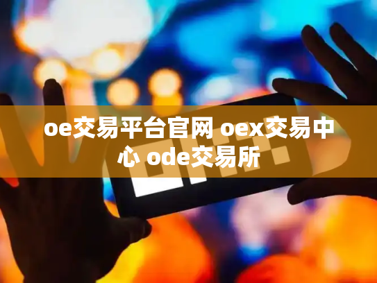 oe交易平台官网 oex交易中心 ode交易所