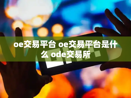 oe交易平台 oe交易平台是什么 ode交易所