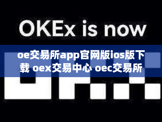 oe交易所app官网版ios版下载 oex交易中心 oec交易所