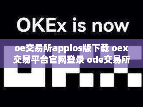 oe交易所appios版下载 oex交易平台官网登录 ode交易所