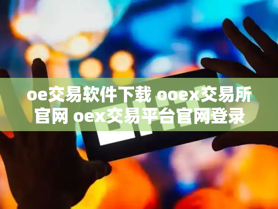 oe交易软件下载 ooex交易所官网 oex交易平台官网登录