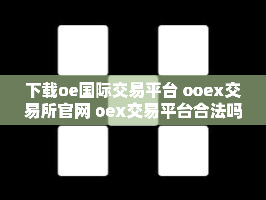 下载oe国际交易平台 ooex交易所官网 oex交易平台合法吗