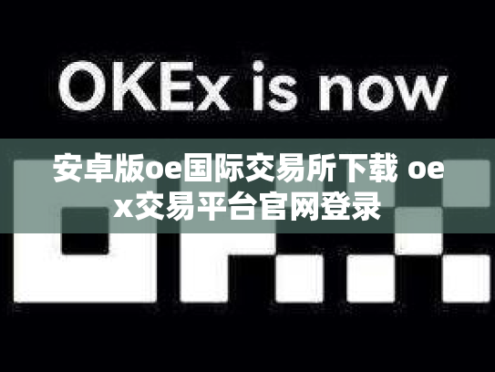 安卓版oe国际交易所下载 oex交易平台官网登录