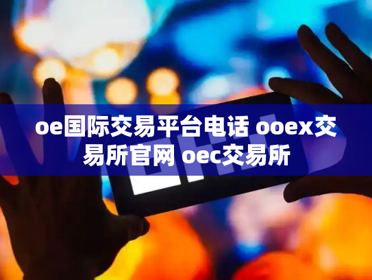 oe国际交易平台电话 ooex交易所官网 oec交易所
