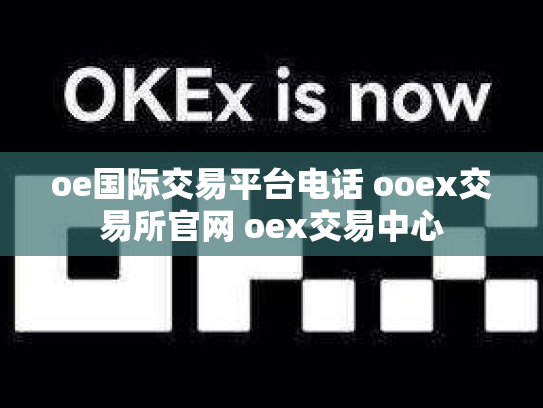 oe国际交易平台电话 ooex交易所官网 oex交易中心
