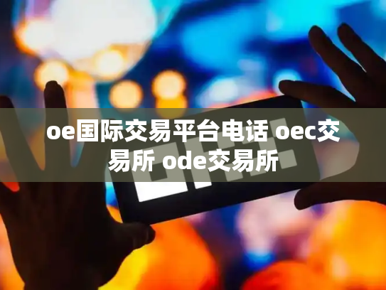 oe国际交易平台电话 oec交易所 ode交易所