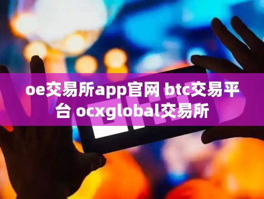 oe交易所app官网 btc交易平台 ocxglobal交易所