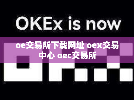 oe交易所下载网址 oex交易中心 oec交易所