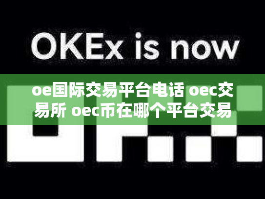 oe国际交易平台电话 oec交易所 oec币在哪个平台交易